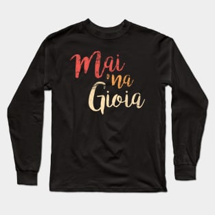 Mai 'na Gioia Funny Italian Saying Long Sleeve T-Shirt